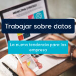Trabajar sobre datos, la nueva tendencia para las empresas